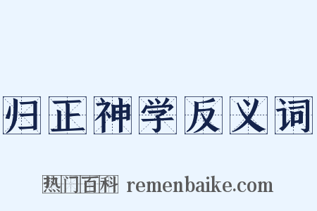 归正神学反义词是什么意思的图片